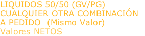 LIQUIDOS 50/50 (GV/PG) CUALQUIER OTRA COMBINACIÓN  A PEDIDO  (Mismo Valor) Valores NETOS